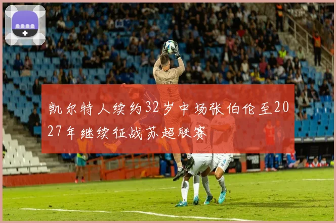 凯尔特人续约32岁中场张伯伦至2027年继续征战苏超联赛