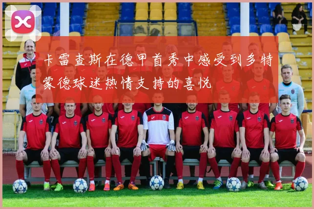 卡雷查斯在德甲首秀中感受到多特蒙德球迷热情支持的喜悦