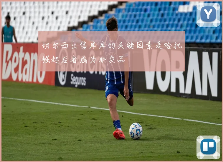 切尔西出售库库的关键因素是哈托崛起后者成为非卖品