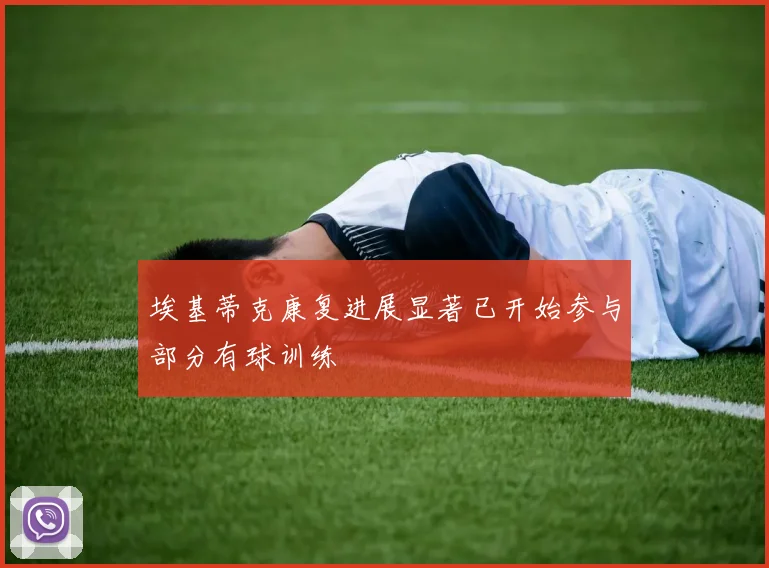 埃基蒂克康复进展显著已开始参与部分有球训练