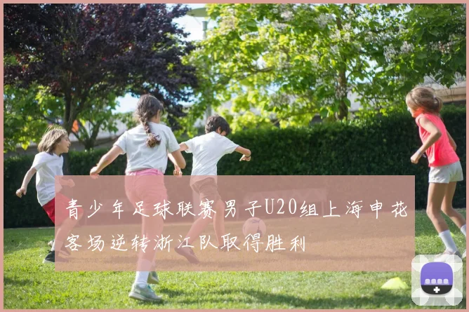 青少年足球联赛男子U20组上海申花客场逆转浙江队取得胜利