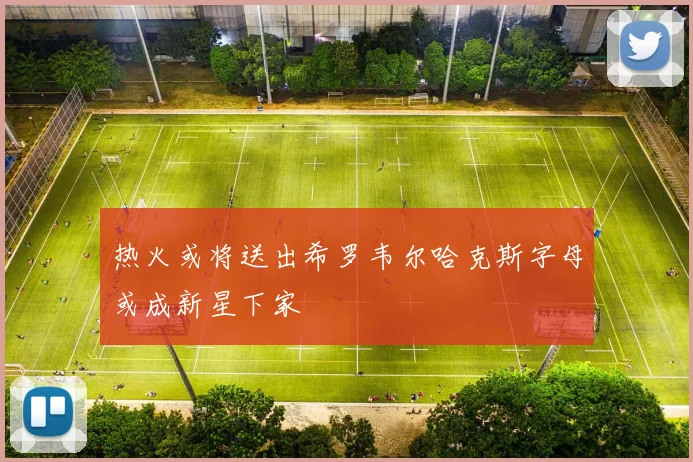 热火或将送出希罗韦尔哈克斯字母或成新星下家